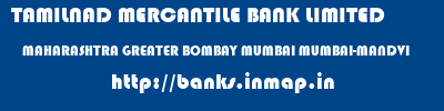TAMILNAD MERCANTILE BANK LIMITED  MAHARASHTRA GREATER BOMBAY MUMBAI MUMBAI-MANDVI  banks information 